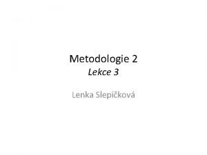 Metodologie 2 Lekce 3 Lenka Slepikov Techniky sbru