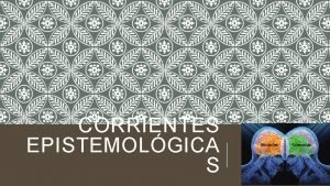 CORRIENTES EPISTEMOLGICA S Corriente Epistemolgi ca poca Exponente