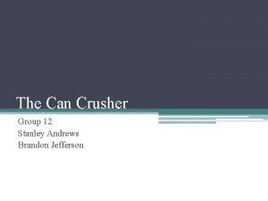 The Can Crusher Group 12 Stanley Andrews Brandon