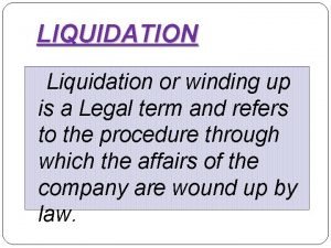 LIQUIDATION Liquidation or winding up is a Legal