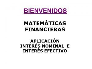 BIENVENIDOS MATEMTICAS FINANCIERAS APLICACIN INTERS NOMINAL E INTERS