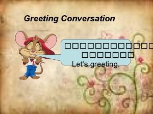 Greeting Conversation Lets greeting Hello How are you