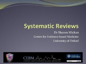 Systematic Reviews Dr Sharon Mickan Centre for Evidencebased