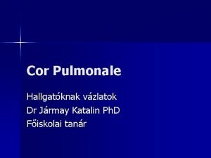 Cor Pulmonale Hallgatknak vzlatok Dr Jrmay Katalin Ph