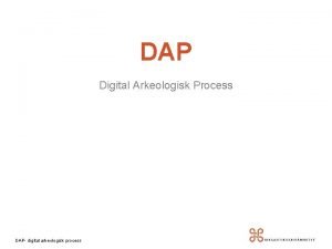 DAP Digital Arkeologisk Process DAP digital arkeologisk process