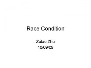 Race Condition Zutao Zhu 100909 Outline Race Condition