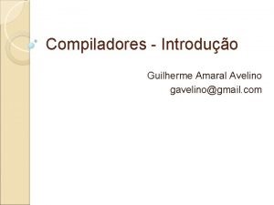 Compiladores Introduo Guilherme Amaral Avelino gavelinogmail com O