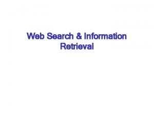 Web Search Information Retrieval Web search engines Rooted