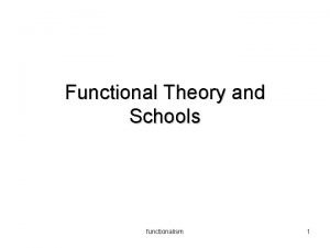 Functional Theory and Schools functionalism 1 Functionalism To
