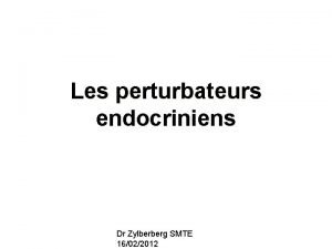 Les perturbateurs endocriniens Dr Zylberberg SMTE 16022012 Le