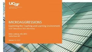MICROAGGRESSIONS Examining the Teaching and Learning Environment UCSF