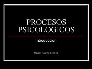 PROCESOS PSICOLOGICOS Introduccin Hayde Cuadra Lefenda INTRODUCCIN n