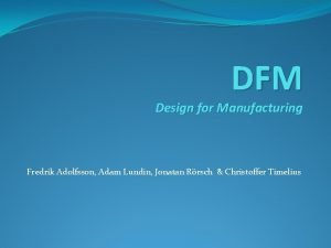 DFM Design for Manufacturing Fredrik Adolfsson Adam Lundin