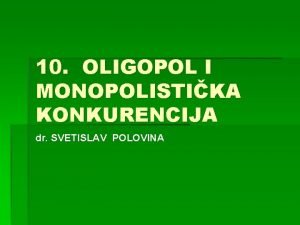 10 OLIGOPOL I MONOPOLISTIKA KONKURENCIJA dr SVETISLAV POLOVINA