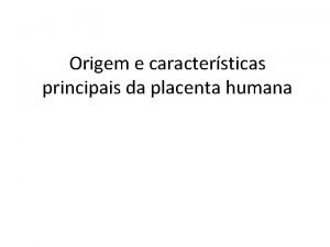 Origem e caractersticas principais da placenta humana Composio