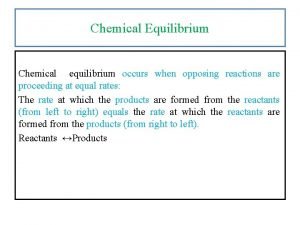 Chemical Equilibrium Chemical equilibrium occurs when opposing reactions