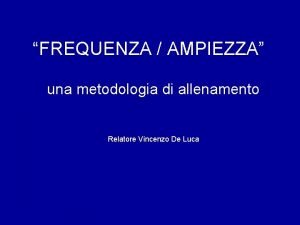 FREQUENZA AMPIEZZA una metodologia di allenamento Relatore Vincenzo