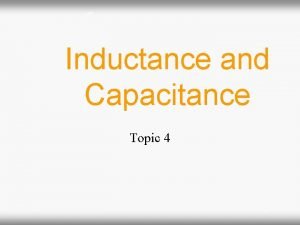 Inductance and Capacitance Topic 4 Inductance and Capacitance