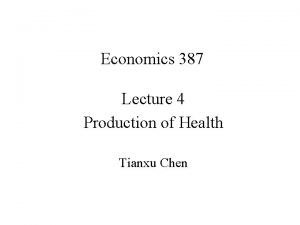 Economics 387 Lecture 4 Production of Health Tianxu