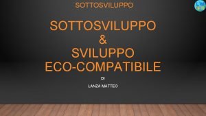 SOTTOSVILUPPO SVILUPPO ECOCOMPATIBILE DI LANZA MATTEO SOTTOSVILUPP O