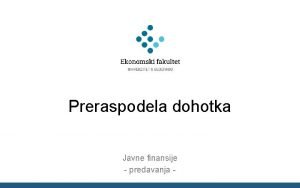 Preraspodela dohotka Javne finansije predavanja Razlozi za preraspodelu