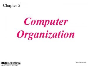 Chapter 5 Computer Organization BrooksCole 2003 OBJECTIVES After