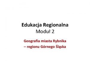 Edukacja Regionalna Modu 2 Geografia miasta Rybnika regionu