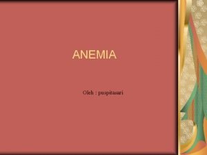 ANEMIA Oleh puspitasari PENGERTIAN ANEMIA Anemia adalah suatu