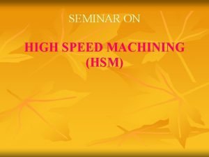 SEMINAR ON HIGH SPEED MACHINING HSM CONTENTS v