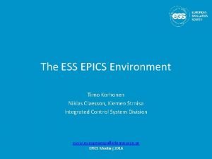 The ESS EPICS Environment Timo Korhonen Niklas Claesson The ESS EPICS Environment Timo Korhonen Niklas Claesson