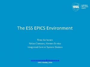 The ESS EPICS Environment Timo Korhonen Niklas Claesson