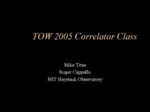 TOW 2005 Correlator Class Mike Titus Roger Cappallo