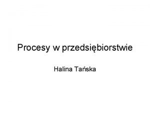 Procesy w przedsibiorstwie Halina Taska Istota procesw W