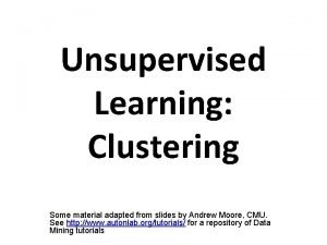 Unsupervised Learning Clustering Some material adapted from slides