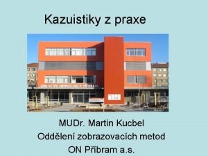 Kazuistiky z praxe MUDr Martin Kucbel Oddlen zobrazovacch