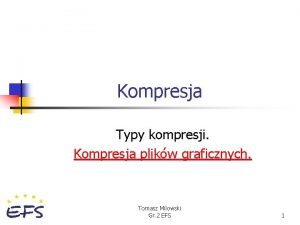 Kompresja Typy kompresji Kompresja plikw graficznych Tomasz Milowski