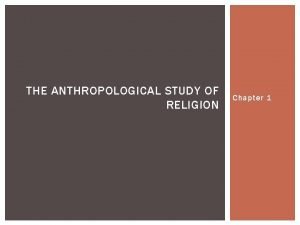 THE ANTHROPOLOGICAL STUDY OF RELIGION Chapter 1 INTRODUCTION