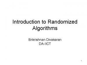 Introduction to Randomized Algorithms Srikrishnan Divakaran DAIICT 1