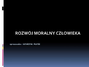 ROZWJ MORALNY CZOWIEKA opracowaa KATARZYNA PATEK WNIOSKOWANIE MORALNE