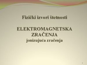 Fiziki izvori tetnosti ELEKTROMAGNETSKA ZRAENJA jonizujua zraenja 1