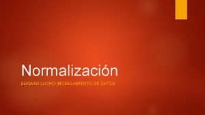 Normalizacin EDGARD LUCHO MODELAMIENTO DE DATOS Normalizacin de