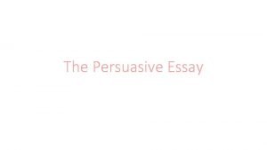 The Persuasive Essay Persuasive Writing Persuasive writing is