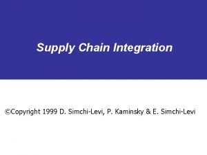 Supply Chain Integration Copyright 1999 D SimchiLevi P