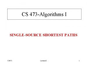 CS 473 Algorithms I SINGLESOURCE SHORTEST PATHS CS