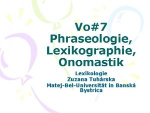 Vo7 Phraseologie Lexikographie Onomastik Lexikologie Zuzana Tuhrska MatejBelUniversitt