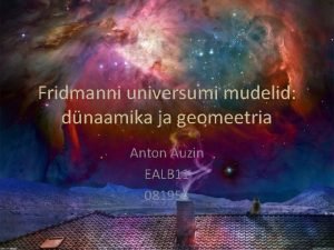 Fridmanni universumi mudelid dnaamika ja geomeetria Anton Auzin