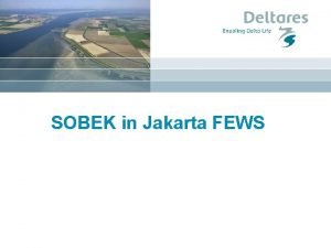 SOBEK in Jakarta FEWS Sobek in this course