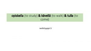 opiskella to study kvell to walk tulla to