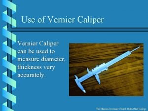 Use of Vernier Caliper can be used to