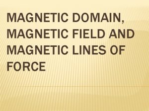 MAGNETIC DOMAIN MAGNETIC FIELD AND MAGNETIC LINES OF MAGNETIC DOMAIN MAGNETIC FIELD AND MAGNETIC LINES OF
